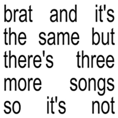 Brat and it's the same but there's three more songs so it's not / Charli XCX